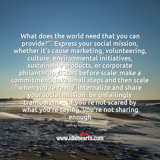 What does the world need that you can provide?” Express your social Jeffrey Hollender Picture Quote